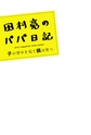 田村亮のパパ日記 子の背中を見て親は育つ