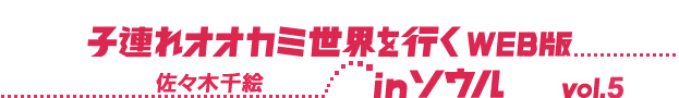 子連れオオカミ世界を行くWEB版 in ソウル vol.5 佐々木千絵