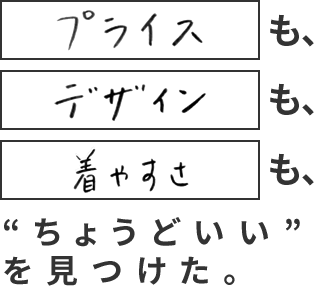 プライスも、デザインも、着やすさも、