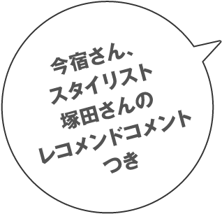 今宿さん、スタイリスト塚田さんのレコメンドコメントつき