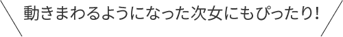 動きまわるようになった次女にもぴったり！