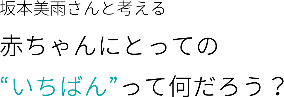 坂本美雨さんと考える赤ちゃんにとっての“いちばん”って何だろう？