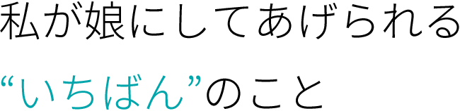 私が娘にしてあげられる“いちばん”のこと