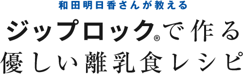 和田明日香さんが教える ジップロックで作る優しい離乳食レシピ